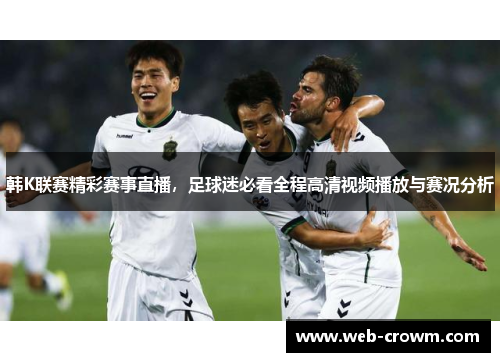 韩K联赛精彩赛事直播，足球迷必看全程高清视频播放与赛况分析